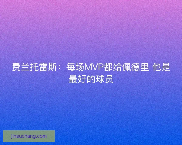 费兰托雷斯：每场MVP都给佩德里 他是最好的球员