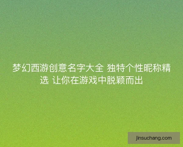 梦幻西游创意名字大全 独特个性昵称精选 让你在游戏中脱颖而出