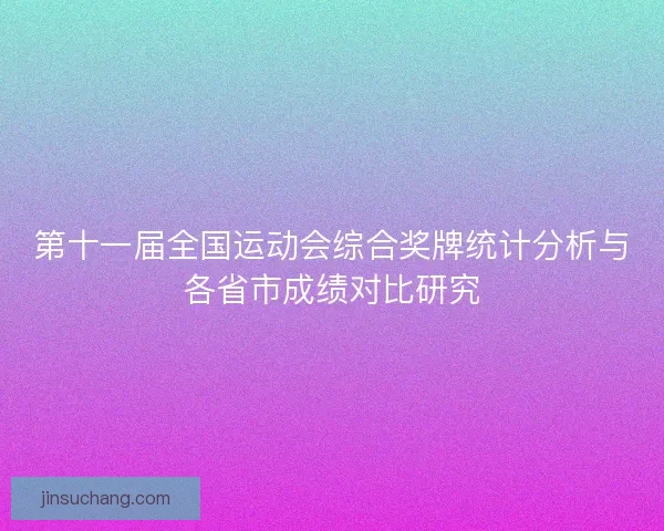 第十一届全国运动会综合奖牌统计分析与各省市成绩对比研究