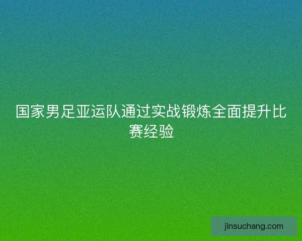 国家男足亚运队通过实战锻炼全面提升比赛经验