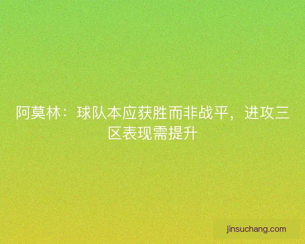 阿莫林：球队本应获胜而非战平，进攻三区表现需提升